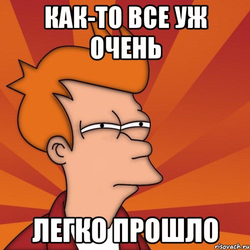 как-то все уж очень легко прошло, Мем Мне кажется или (Фрай Футурама)