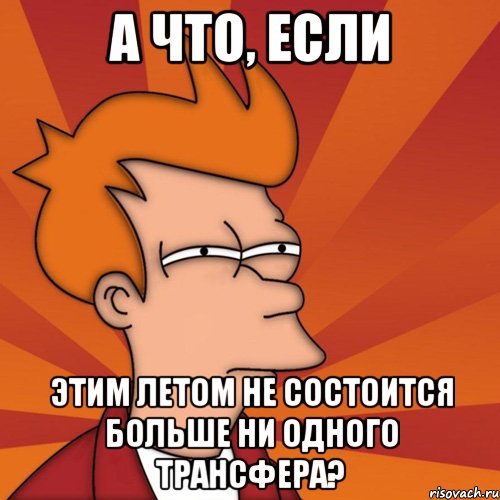 а что, если этим летом не состоится больше ни одного трансфера?, Мем Мне кажется или (Фрай Футурама)