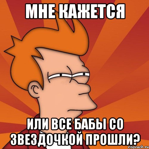 мне кажется или все бабы со звездочкой прошли?, Мем Мне кажется или (Фрай Футурама)