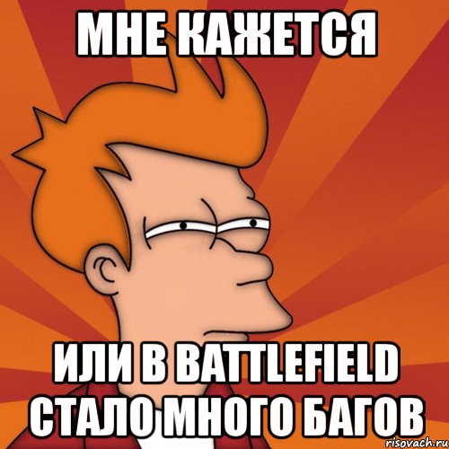 мне кажется или в battlefield стало много багов, Мем Мне кажется или (Фрай Футурама)