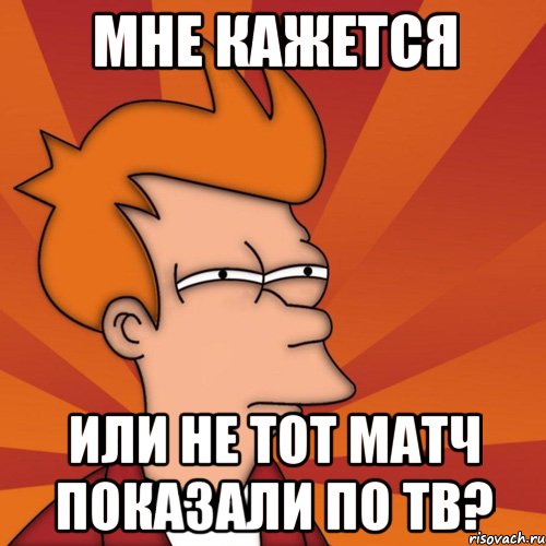 мне кажется или не тот матч показали по тв?, Мем Мне кажется или (Фрай Футурама)