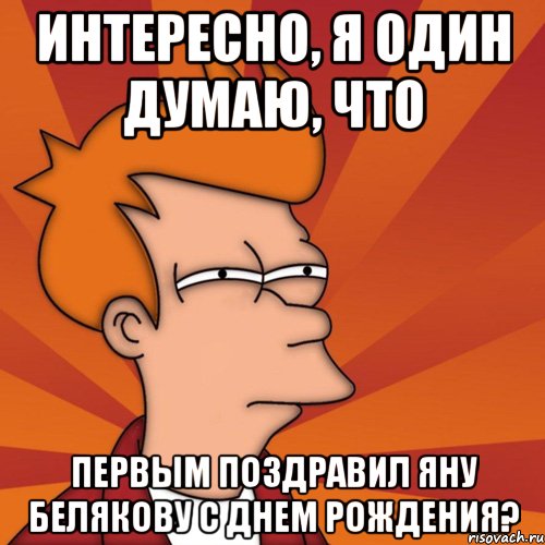 интересно, я один думаю, что первым поздравил яну белякову с днем рождения?, Мем Мне кажется или (Фрай Футурама)