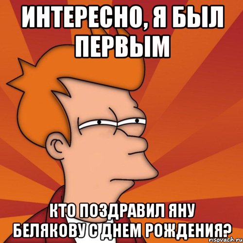 интересно, я был первым кто поздравил яну белякову с днем рождения?, Мем Мне кажется или (Фрай Футурама)