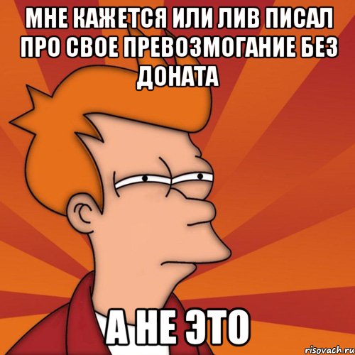 мне кажется или лив писал про свое превозмогание без доната а не это, Мем Мне кажется или (Фрай Футурама)