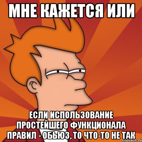 мне кажется или если использование простейшего функционала правил - обьюз, то что-то не так, Мем Мне кажется или (Фрай Футурама)