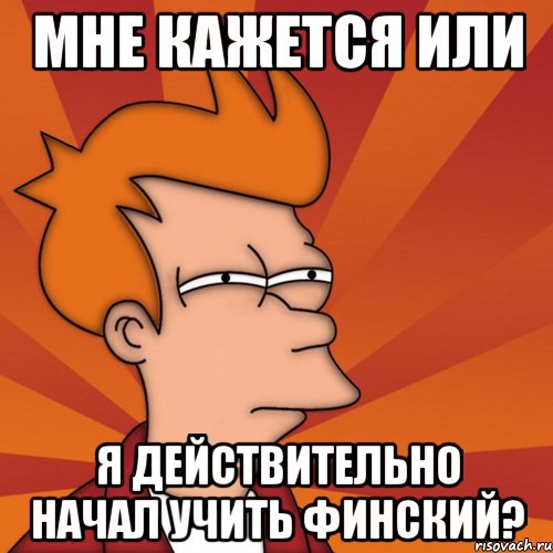 мне кажется или я действительно начал учить финский?, Мем Мне кажется или (Фрай Футурама)