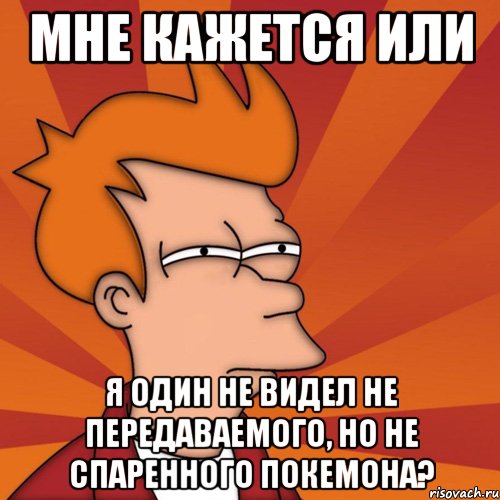 мне кажется или я один не видел не передаваемого, но не спаренного покемона?, Мем Мне кажется или (Фрай Футурама)