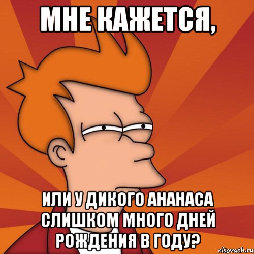 мне кажется, или у дикого ананаса слишком много дней рождения в году?, Мем Мне кажется или (Фрай Футурама)