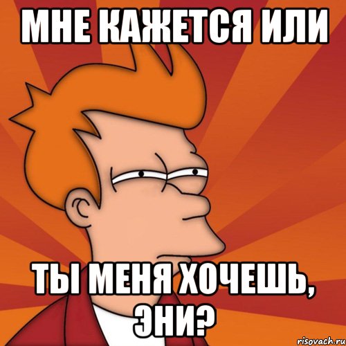 мне кажется или ты меня хочешь, эни?, Мем Мне кажется или (Фрай Футурама)