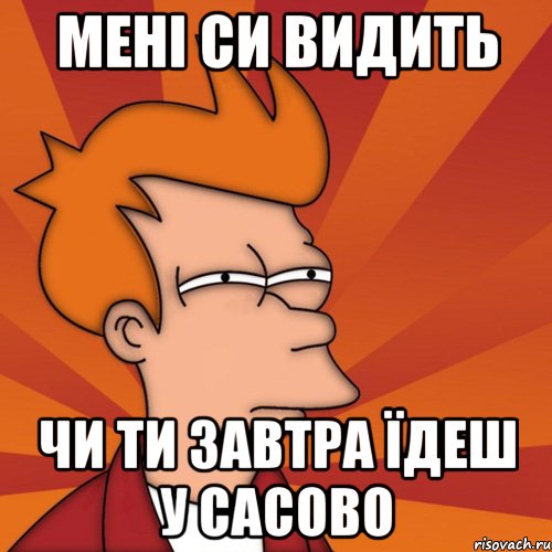 мені си видить чи ти завтра їдеш у сасово, Мем Мне кажется или (Фрай Футурама)