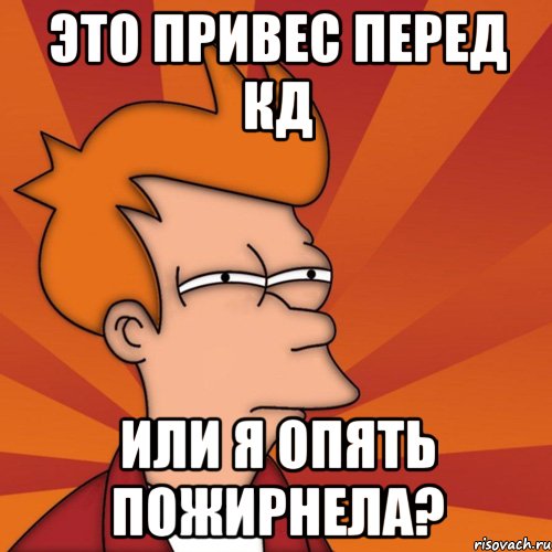 это привес перед кд или я опять пожирнела?, Мем Мне кажется или (Фрай Футурама)