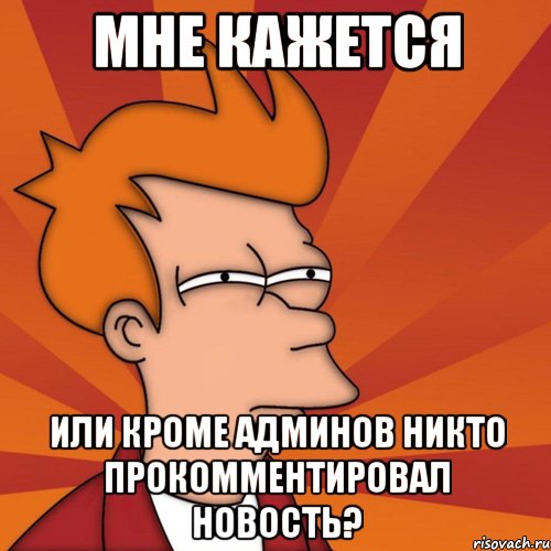 мне кажется или кроме админов никто прокомментировал новость?, Мем Мне кажется или (Фрай Футурама)