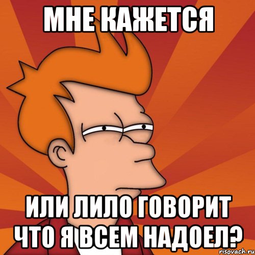 мне кажется или лило говорит что я всем надоел?, Мем Мне кажется или (Фрай Футурама)