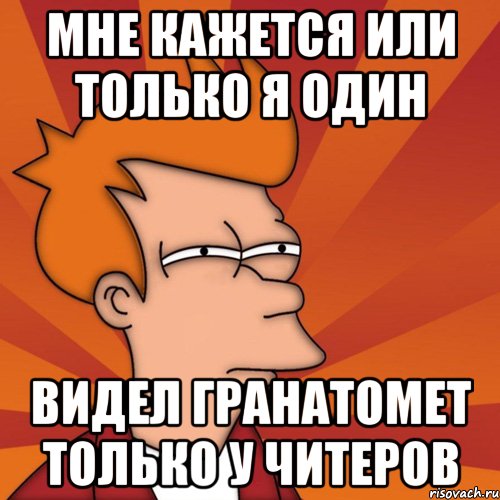 мне кажется или только я один видел гранатомет только у читеров, Мем Мне кажется или (Фрай Футурама)