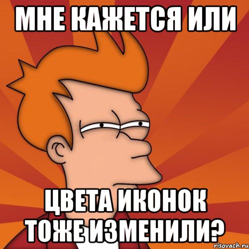 мне кажется или цвета иконок тоже изменили?, Мем Мне кажется или (Фрай Футурама)