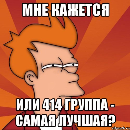 мне кажется или 414 группа - самая лучшая?, Мем Мне кажется или (Фрай Футурама)
