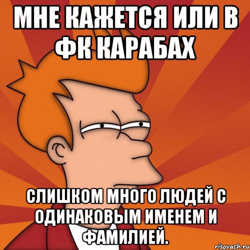 мне кажется или в фк карабах слишком много людей с одинаковым именем и фамилией., Мем Мне кажется или (Фрай Футурама)