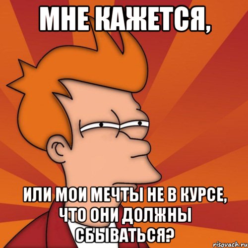 мне кажется, или мои мечты не в курсе, что они должны сбываться?, Мем Мне кажется или (Фрай Футурама)