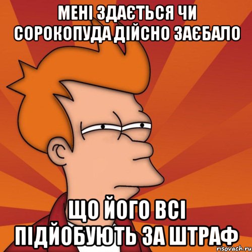 мені здається чи сорокопуда дійсно заєбало що його всі підйобують за штраф, Мем Мне кажется или (Фрай Футурама)