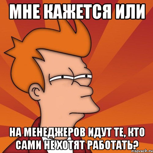 мне кажется или на менеджеров идут те, кто сами не хотят работать?, Мем Мне кажется или (Фрай Футурама)