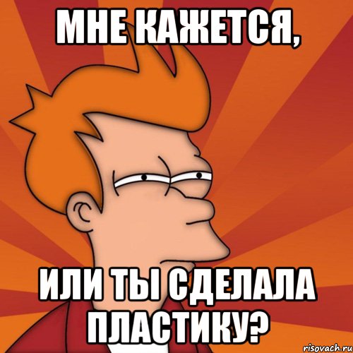 мне кажется, или ты сделала пластику?, Мем Мне кажется или (Фрай Футурама)