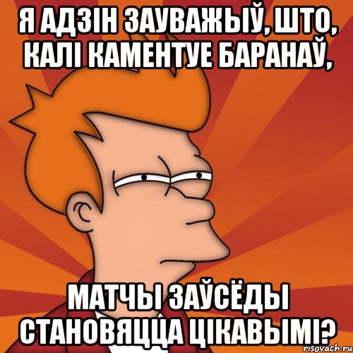 я адзін зауважыў, што, калі каментуе баранаў, матчы заўсёды становяцца цікавымі?, Мем Мне кажется или (Фрай Футурама)