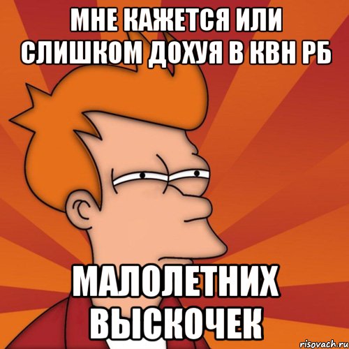 мне кажется или слишком дохуя в квн рб малолетних выскочек, Мем Мне кажется или (Фрай Футурама)