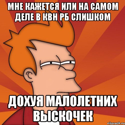 мне кажется или на самом деле в квн рб слишком дохуя малолетних выскочек, Мем Мне кажется или (Фрай Футурама)