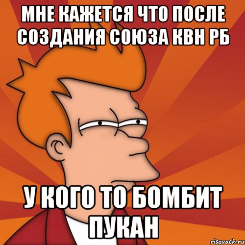 мне кажется что после создания союза квн рб у кого то бомбит пукан, Мем Мне кажется или (Фрай Футурама)
