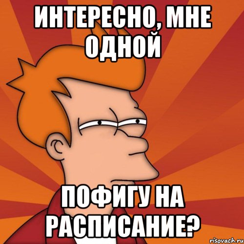 интересно, мне одной пофигу на расписание?, Мем Мне кажется или (Фрай Футурама)