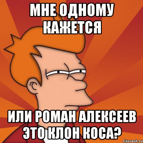 мне одному кажется или роман алексеев это клон коса?, Мем Мне кажется или (Фрай Футурама)