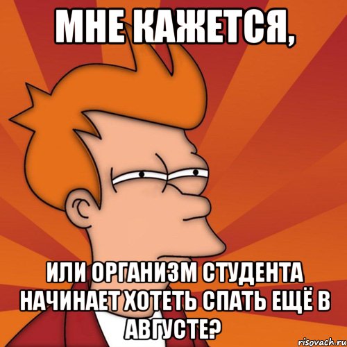 мне кажется, или организм студента начинает хотеть спать ещё в августе?, Мем Мне кажется или (Фрай Футурама)