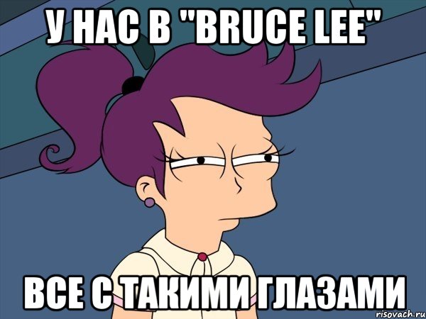 у нас в "bruce lee" все с такими глазами, Мем Мне кажется или (с Лилой)