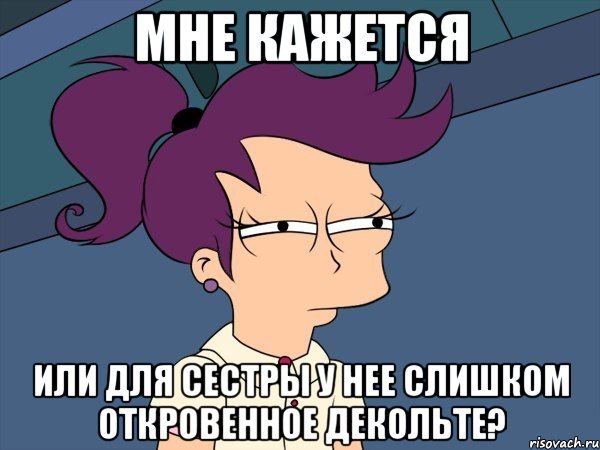 мне кажется или для сестры у нее слишком откровенное декольте?, Мем Мне кажется или (с Лилой)