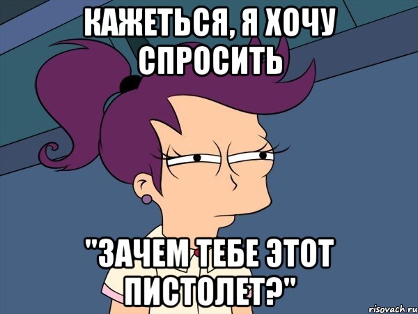 кажеться, я хочу спросить "зачем тебе этот пистолет?", Мем Мне кажется или (с Лилой)