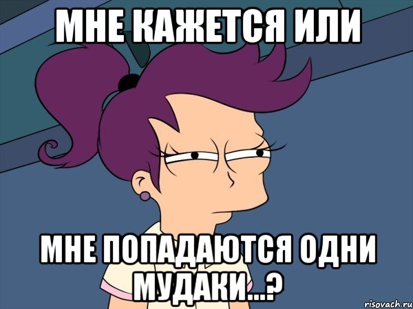 мне кажется или мне попадаются одни мудаки...?, Мем Мне кажется или (с Лилой)