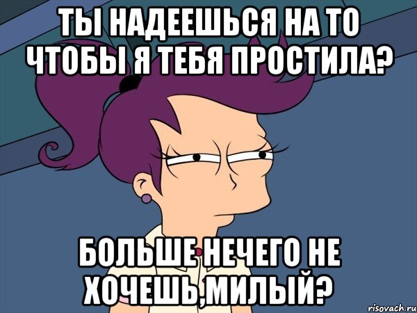 ты надеешься на то чтобы я тебя простила? больше нечего не хочешь,милый?, Мем Мне кажется или (с Лилой)