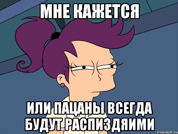 мне кажется или пацаны всегда будут распиздяими, Мем Мне кажется или (с Лилой)