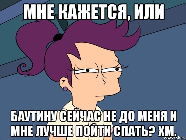 мне кажется, или баутину сейчас не до меня и мне лучше пойти спать? хм., Мем Мне кажется или (с Лилой)