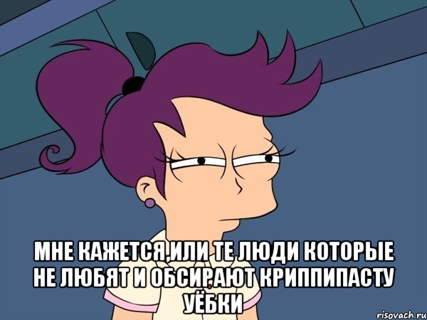  мне кажется,или те люди которые не любят и обсирают криппипасту уёбки, Мем Мне кажется или (с Лилой)