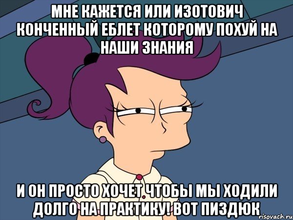 мне кажется или изотович конченный еблет которому похуй на наши знания и он просто хочет чтобы мы ходили долго на практику! вот пиздюк, Мем Мне кажется или (с Лилой)