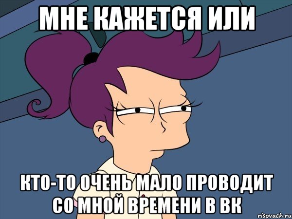 мне кажется или кто-то очень мало проводит со мной времени в вк, Мем Мне кажется или (с Лилой)