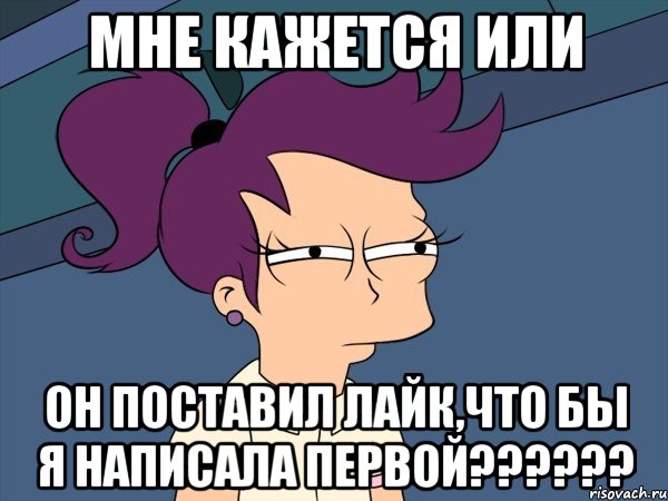 мне кажется или он поставил лайк,что бы я написала первой???, Мем Мне кажется или (с Лилой)