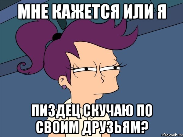 мне кажется или я пиздец скучаю по своим друзьям?, Мем Мне кажется или (с Лилой)