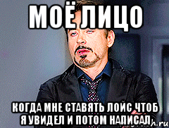 моё лицо когда мне ставять лойс чтоб я увидел и потом написал, Мем мое лицо когда