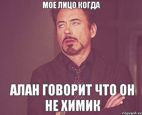 Мое лицо когда Алан говорит что он не химик, Мем твое выражение лица