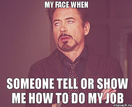 MY FACE WHEN SOMEONE TELL OR SHOW ME HOW TO DO MY JOB, Мем твое выражение лица