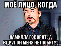 моё лицо, когда камилла говорит:"а вдруг он меня не любит?", Мем мое лицо когда