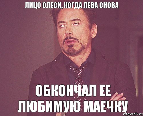 ЛИЦО ОЛЕСИ, КОГДА ЛЕВА СНОВА ОБКОНЧАЛ ЕЕ ЛЮБИМУЮ МАЕЧКУ, Мем твое выражение лица