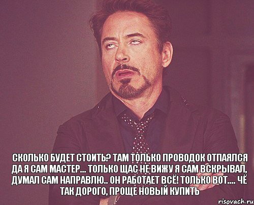  Сколько будет стоить? Там только проводок отпаялся Да я сам мастер... только щас не вижу я сам вскрывал, думал сам направлю.. Он работает всё! только вот.... Чё так дорого, проще новый купить, Мем твое выражение лица